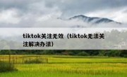 tiktok关注无效（tiktok无法关注解决办法）