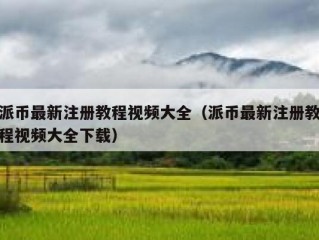 派币最新注册教程视频大全（派币最新注册教程视频大全下载）