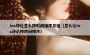 ins评论怎么按时间排序发送（怎么让ins评论按时间排序）