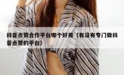 抖音点赞合作平台哪个好用（有没有专门做抖音点赞的平台）