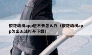 樱花动漫app进不去怎么办（樱花动漫app怎么无法打开下载）