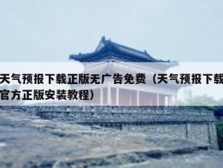 天气预报下载正版无广告免费（天气预报下载官方正版安装教程）