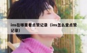 ins在哪里看点赞记录（ins怎么查点赞记录）