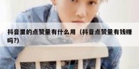 抖音里的点赞量有什么用（抖音点赞量有钱赚吗?）