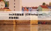 ins浏览器加速（打开instagram的加速器）