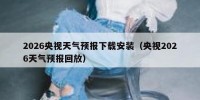 2026央视天气预报下载安装（央视2026天气预报回放）