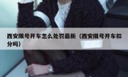 西安限号开车怎么处罚最新（西安限号开车扣分吗）