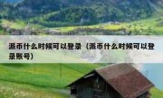 派币什么时候可以登录（派币什么时候可以登录账号）