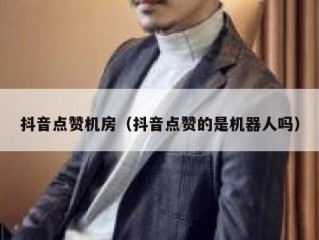抖音点赞机房（抖音点赞的是机器人吗）