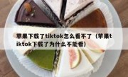 苹果下载了tiktok怎么看不了（苹果tiktok下载了为什么不能看）