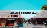 twitter账号需要购买吗（twitter要钱吗）
