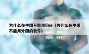 为什么在中国不能用line（为什么在中国不能用外国的软件）