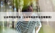 公众号粉丝平台（公众号粉丝平台在哪里找）
