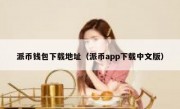 派币钱包下载地址（派币app下载中文版）