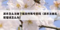 派币怎么注册下载软件账号密码（派币注册出现错误怎么办）