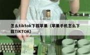 怎么tiktok下载苹果（苹果手机怎么下载TIKTOK）