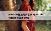 youtube播放列表在哪（youtube播放清单怎么公开）