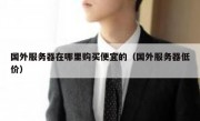 国外服务器在哪里购买便宜的（国外服务器低价）