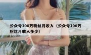 公众号100万粉丝月收入（公众号100万粉丝月收入多少）
