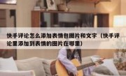 快手评论怎么添加表情包图片和文字（快手评论里添加到表情的图片在哪里）