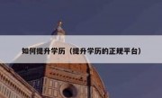 如何提升学历（提升学历的正规平台）
