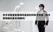 快手观看量能赚钱吗是真的吗知乎视频（快手视频播放量有钱赚吗）