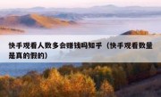 快手观看人数多会赚钱吗知乎（快手观看数量是真的假的）