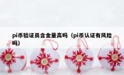 pi币验证员含金量高吗（pi币认证有风险吗）