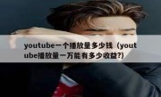 youtube一个播放量多少钱（youtube播放量一万能有多少收益?）