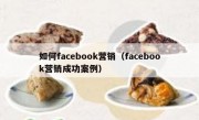 如何facebook营销（facebook营销成功案例）