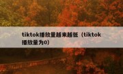 tiktok播放量越来越低（tiktok播放量为0）