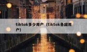 tiktok多少用户（tiktok各国用户）
