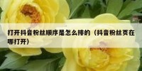 打开抖音粉丝顺序是怎么排的（抖音粉丝页在哪打开）