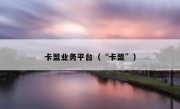 卡盟业务平台（“卡盟”）