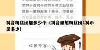 抖音粉丝团加多少个（抖音里加粉丝团1抖币是多少）