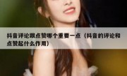 抖音评论跟点赞哪个重要一点（抖音的评论和点赞起什么作用）