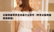 云服务器奇异互动是什么软件（奇享云服务器使用教程）