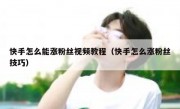快手怎么能涨粉丝视频教程（快手怎么涨粉丝技巧）