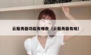 云服务器功能有哪些（云服务器有啥）