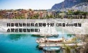 抖音增加粉丝和点赞哪个好（抖音dou增加点赞还是增加粉丝）
