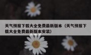 天气预报下载大全免费最新版本（天气预报下载大全免费最新版本安装）