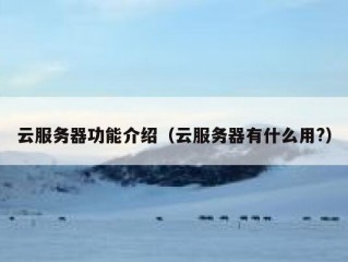云服务器功能介绍（云服务器有什么用?）