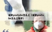 油管youtube怎么上（油管youtube怎么上知乎）