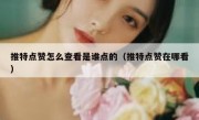 推特点赞怎么查看是谁点的（推特点赞在哪看）