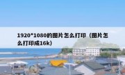 1920*1080的图片怎么打印（图片怎么打印成16k）