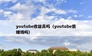 youtube收益高吗（youtube很赚钱吗）