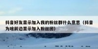 抖音好友显示加入我的粉丝群什么意思（抖音为啥前边显示加入粉丝团）