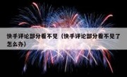 快手评论部分看不见（快手评论部分看不见了怎么办）