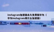 instagram加速器永久免费版华为（华为instagram用什么加速器）