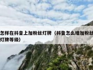 怎样在抖音上加粉丝灯牌（抖音怎么增加粉丝灯牌等级）